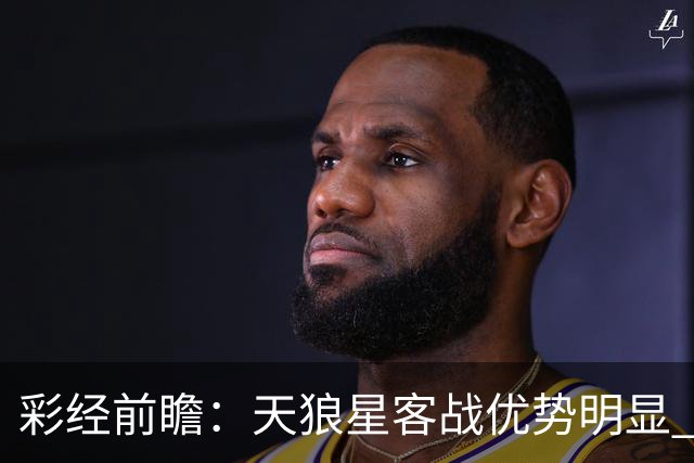 彩经前瞻：天狼星客战优势明显 副班长难敌